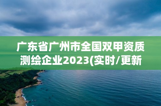 廣東省廣州市全國雙甲資質測繪企業2023(實時/更新中)