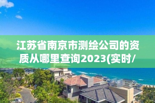 江蘇省南京市測繪公司的資質(zhì)從哪里查詢2023(實時/更新中)