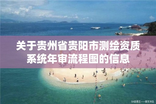 關于貴州省貴陽市測繪資質系統年審流程圖的信息