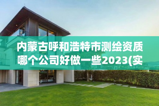 內蒙古呼和浩特市測繪資質哪個公司好做一些2023(實時/更新中)