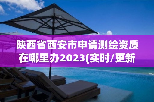 陜西省西安市申請(qǐng)測繪資質(zhì)在哪里辦2023(實(shí)時(shí)/更新中)