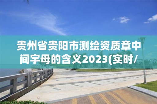 貴州省貴陽市測繪資質(zhì)章中間字母的含義2023(實時/更新中)