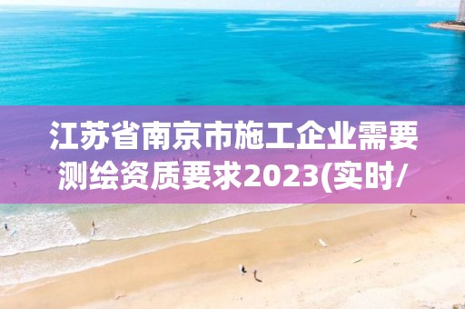 江蘇省南京市施工企業需要測繪資質要求2023(實時/更新中)