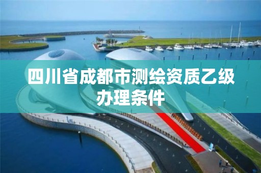 四川省成都市測繪資質乙級辦理條件