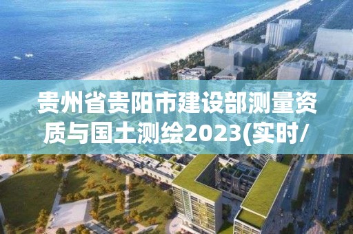 貴州省貴陽市建設部測量資質與國土測繪2023(實時/更新中)