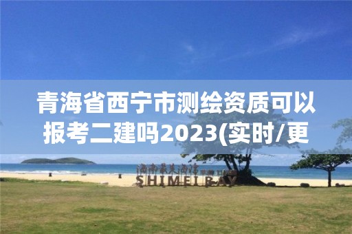 青海省西寧市測(cè)繪資質(zhì)可以報(bào)考二建嗎2023(實(shí)時(shí)/更新中)