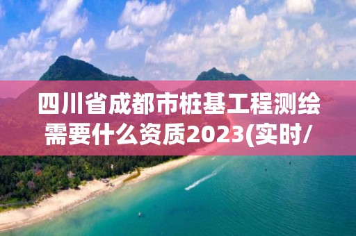 四川省成都市樁基工程測(cè)繪需要什么資質(zhì)2023(實(shí)時(shí)/更新中)