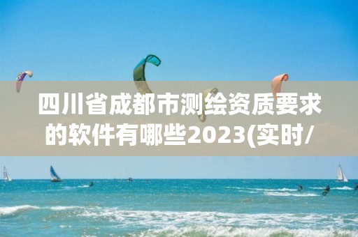 四川省成都市測繪資質要求的軟件有哪些2023(實時/更新中)