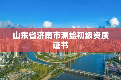 山東省濟南市測繪初級資質(zhì)證書