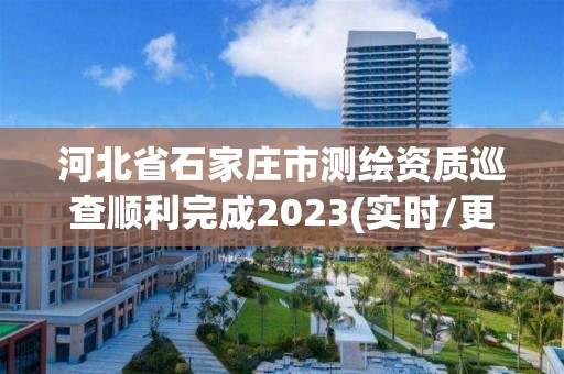 河北省石家莊市測繪資質巡查順利完成2023(實時/更新中)