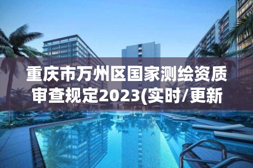 重慶市萬州區國家測繪資質審查規定2023(實時/更新中)