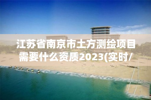 江蘇省南京市土方測繪項目需要什么資質2023(實時/更新中)