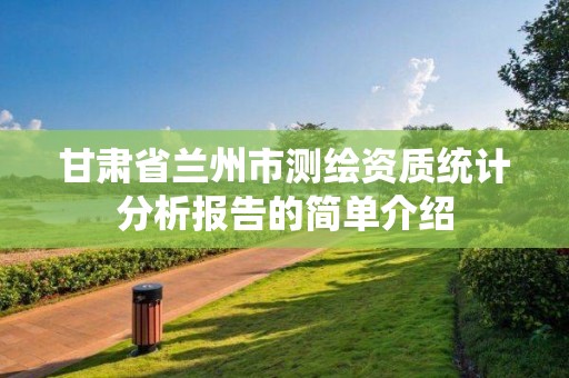 甘肅省蘭州市測繪資質統計分析報告的簡單介紹