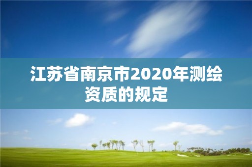 江蘇省南京市2020年測(cè)繪資質(zhì)的規(guī)定