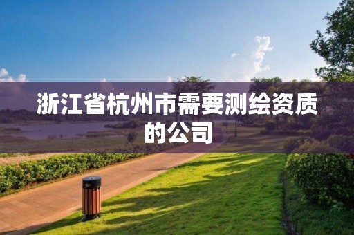 浙江省杭州市需要測(cè)繪資質(zhì)的公司