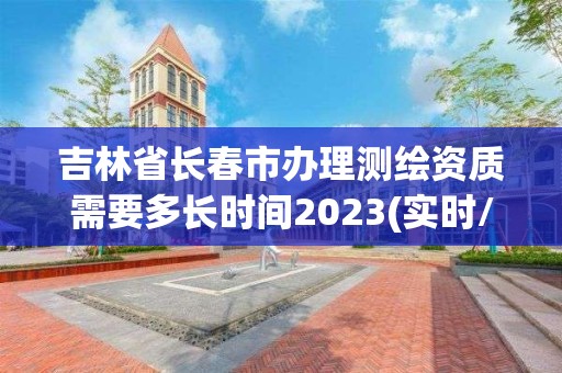 吉林省長春市辦理測繪資質需要多長時間2023(實時/更新中)