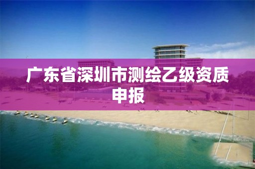 廣東省深圳市測繪乙級資質申報