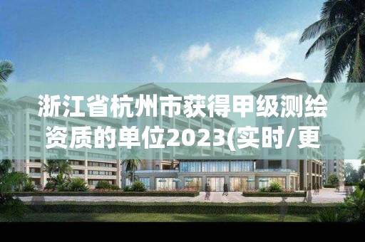 浙江省杭州市獲得甲級測繪資質的單位2023(實時/更新中)