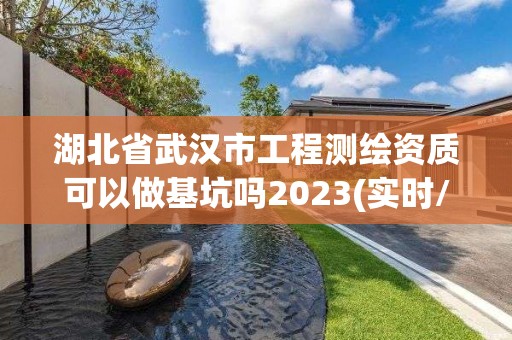 湖北省武漢市工程測(cè)繪資質(zhì)可以做基坑嗎2023(實(shí)時(shí)/更新中)