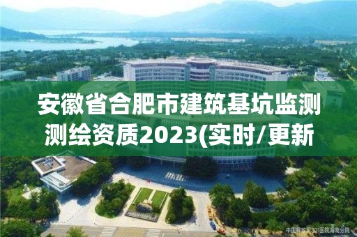 安徽省合肥市建筑基坑監測測繪資質2023(實時/更新中)