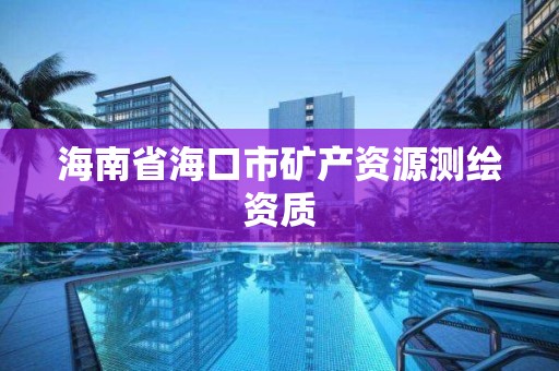 海南省海口市礦產(chǎn)資源測繪資質(zhì)