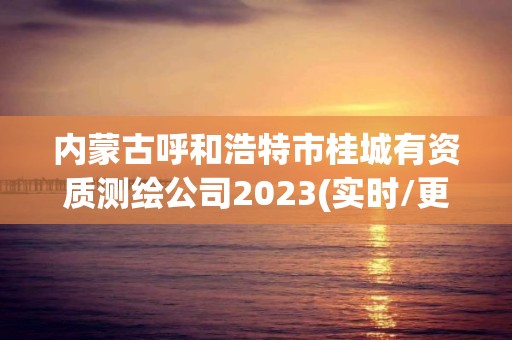 內(nèi)蒙古呼和浩特市桂城有資質(zhì)測(cè)繪公司2023(實(shí)時(shí)/更新中)