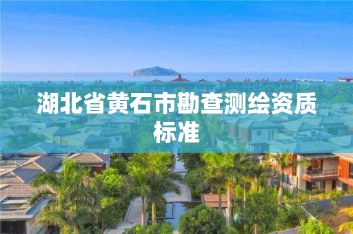 湖北省黃石市勘查測繪資質標準