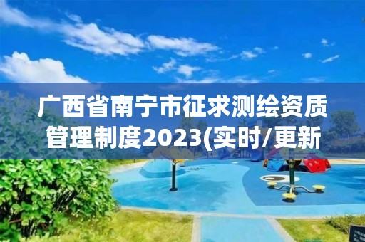 廣西省南寧市征求測繪資質(zhì)管理制度2023(實時/更新中)