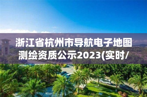 浙江省杭州市導航電子地圖測繪資質公示2023(實時/更新中)