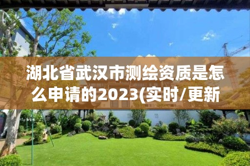 湖北省武漢市測繪資質(zhì)是怎么申請的2023(實時/更新中)