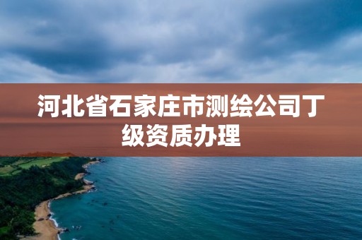 河北省石家莊市測繪公司丁級資質辦理