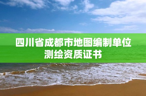 四川省成都市地圖編制單位測繪資質(zhì)證書