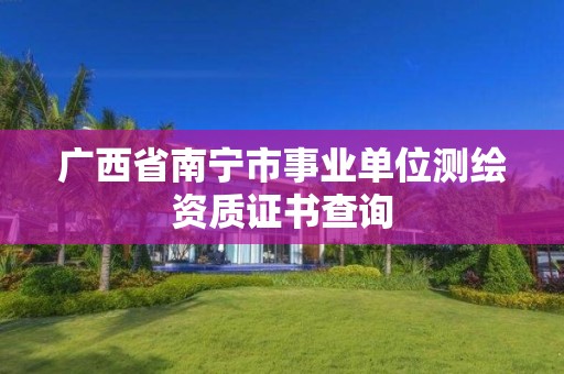 廣西省南寧市事業(yè)單位測繪資質(zhì)證書查詢