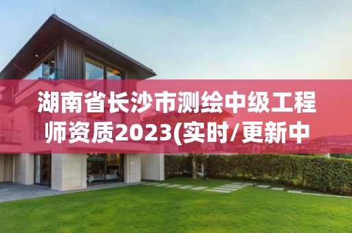 湖南省長沙市測繪中級工程師資質(zhì)2023(實時/更新中)