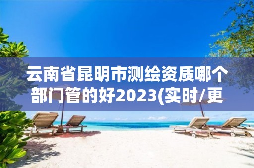 云南省昆明市測繪資質(zhì)哪個部門管的好2023(實時/更新中)