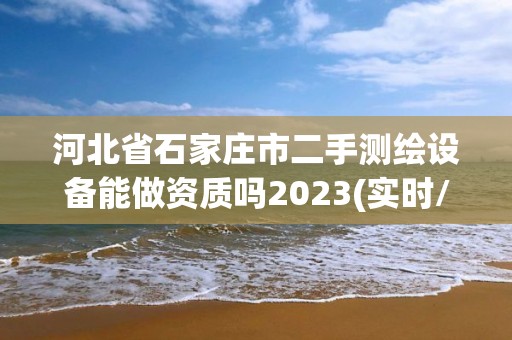 河北省石家莊市二手測繪設(shè)備能做資質(zhì)嗎2023(實時/更新中)