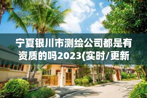 寧夏銀川市測繪公司都是有資質的嗎2023(實時/更新中)