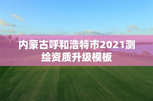 內蒙古呼和浩特市2021測繪資質升級模板