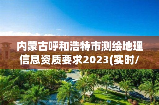 內蒙古呼和浩特市測繪地理信息資質要求2023(實時/更新中)