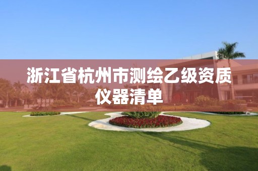 浙江省杭州市測繪乙級資質(zhì)儀器清單