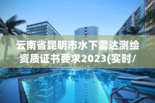 云南省昆明市水下雷達測繪資質證書要求2023(實時/更新中)