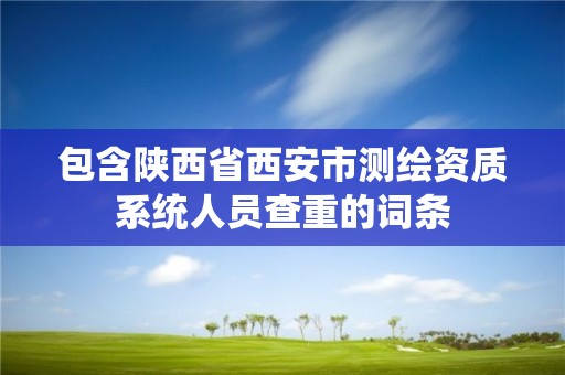 包含陜西省西安市測繪資質系統人員查重的詞條