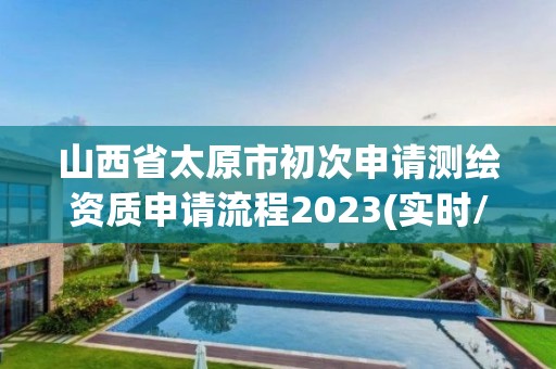 山西省太原市初次申請測繪資質(zhì)申請流程2023(實時/更新中)