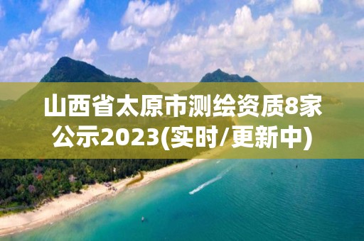 山西省太原市測繪資質8家公示2023(實時/更新中)