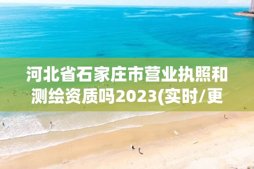 河北省石家莊市營業執照和測繪資質嗎2023(實時/更新中)