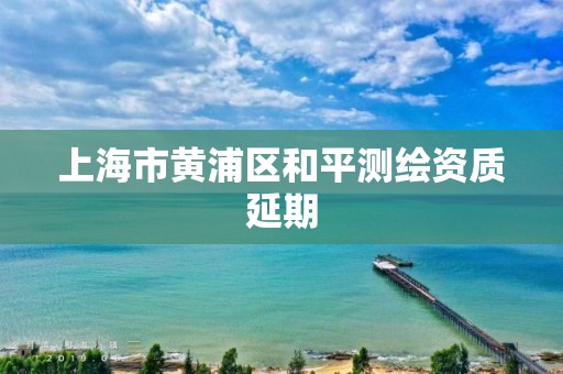 上海市黃浦區和平測繪資質延期