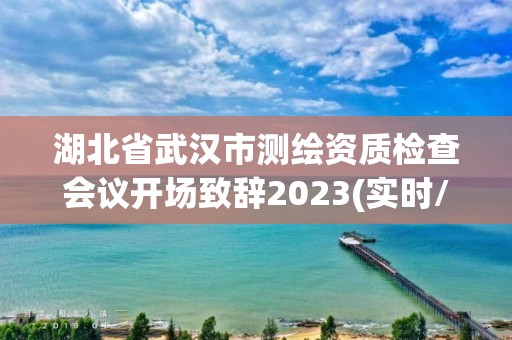 湖北省武漢市測繪資質檢查會議開場致辭2023(實時/更新中)