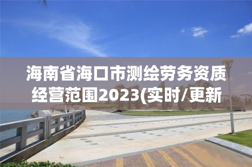 海南省?？谑袦y繪勞務資質經營范圍2023(實時/更新中)