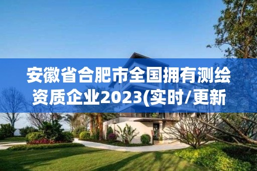 安徽省合肥市全國擁有測繪資質企業2023(實時/更新中)