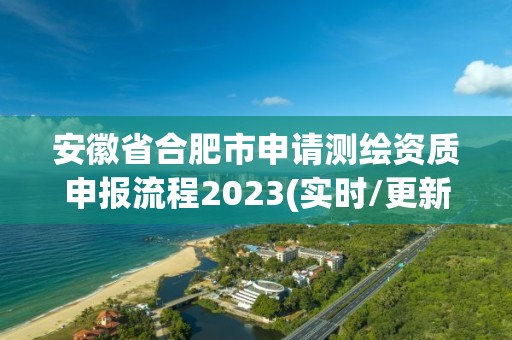 安徽省合肥市申請測繪資質申報流程2023(實時/更新中)